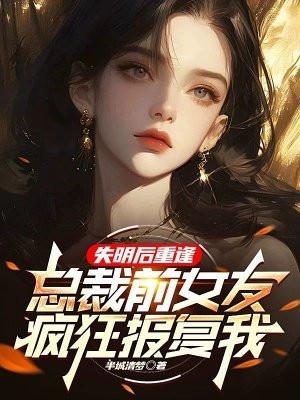 失明后重逢，总裁前女友疯狂报复我